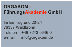 ORGAKOM :
FührungsAkademie GmbH

Im Ermlisgrund 20-24
76337 Waldbronn 
Telefon    +49 7243 5646-0
e-mail      info@orgakom.de